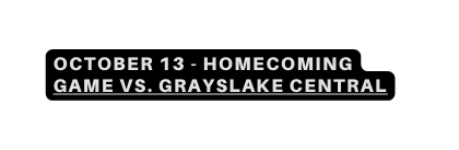 October 13 HOMECOMING GAME VS GRAYSLAKE CENTRAL